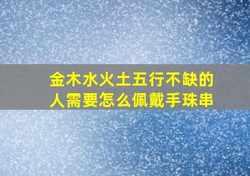 金木水火土五行不缺的人需要怎么佩戴手珠串