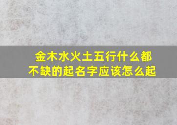 金木水火土五行什么都不缺的起名字应该怎么起