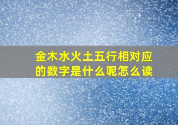 金木水火土五行相对应的数字是什么呢怎么读