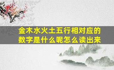 金木水火土五行相对应的数字是什么呢怎么读出来