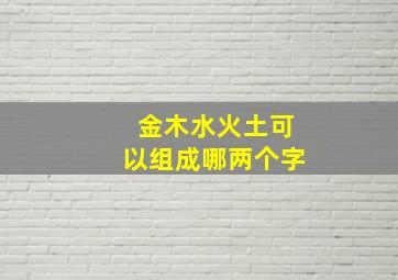 金木水火土可以组成哪两个字