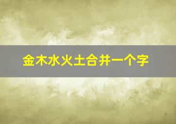 金木水火土合并一个字