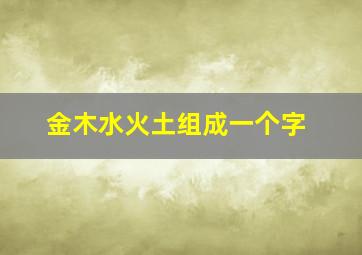 金木水火土组成一个字