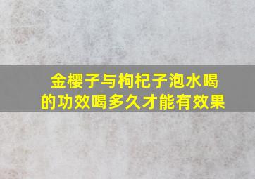 金樱子与枸杞子泡水喝的功效喝多久才能有效果