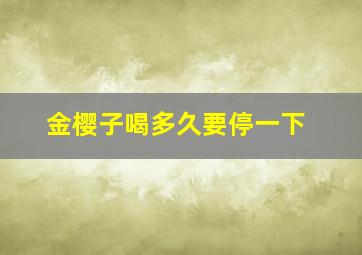 金樱子喝多久要停一下