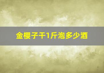 金樱子干1斤泡多少酒