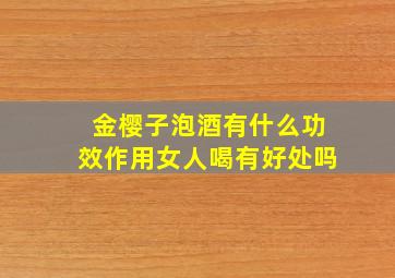 金樱子泡酒有什么功效作用女人喝有好处吗