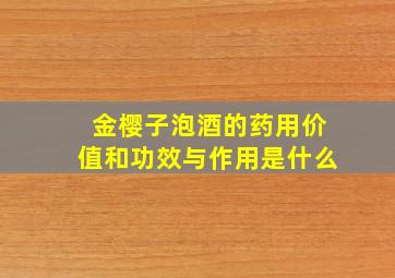 金樱子泡酒的药用价值和功效与作用是什么