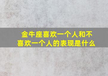 金牛座喜欢一个人和不喜欢一个人的表现是什么