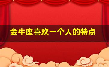 金牛座喜欢一个人的特点