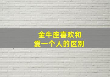 金牛座喜欢和爱一个人的区别