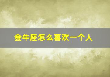 金牛座怎么喜欢一个人