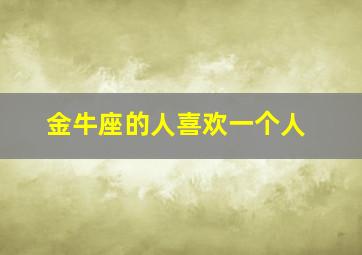 金牛座的人喜欢一个人