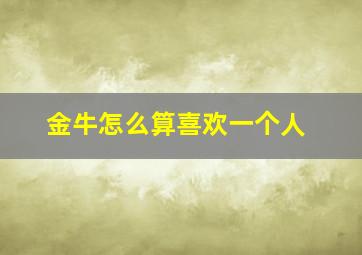 金牛怎么算喜欢一个人