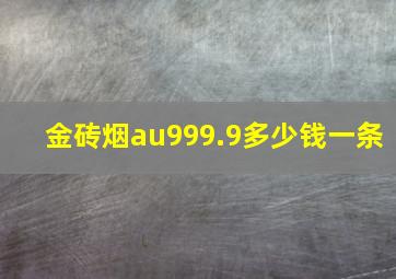 金砖烟au999.9多少钱一条