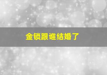 金锁跟谁结婚了