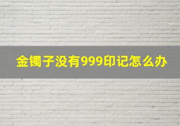 金镯子没有999印记怎么办