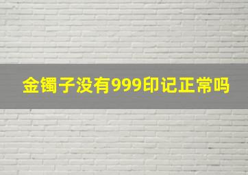 金镯子没有999印记正常吗