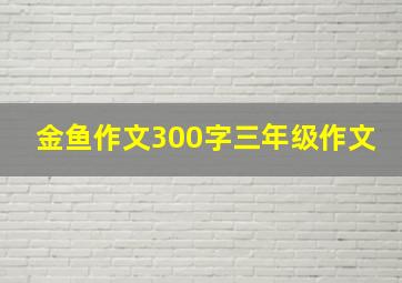 金鱼作文300字三年级作文