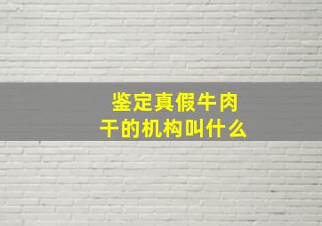 鉴定真假牛肉干的机构叫什么