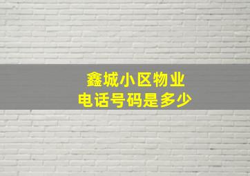 鑫城小区物业电话号码是多少