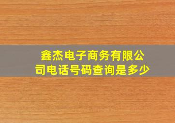 鑫杰电子商务有限公司电话号码查询是多少