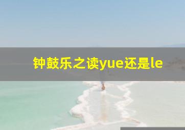 钟鼓乐之读yue还是le