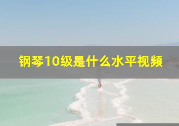 钢琴10级是什么水平视频