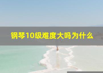 钢琴10级难度大吗为什么