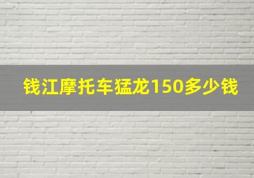 钱江摩托车猛龙150多少钱