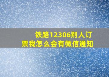 铁路12306别人订票我怎么会有微信通知