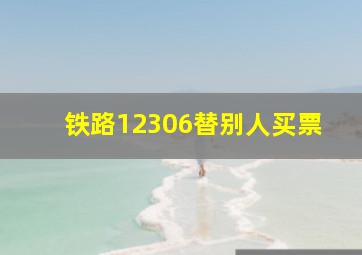 铁路12306替别人买票