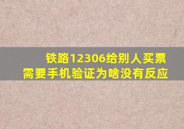 铁路12306给别人买票需要手机验证为啥没有反应