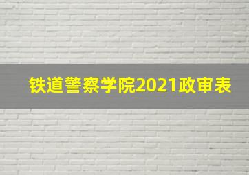 铁道警察学院2021政审表