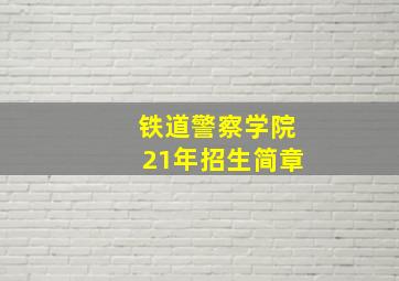 铁道警察学院21年招生简章