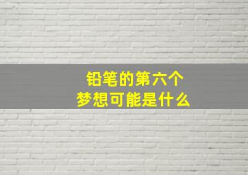 铅笔的第六个梦想可能是什么