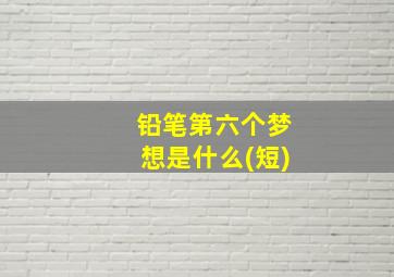 铅笔第六个梦想是什么(短)