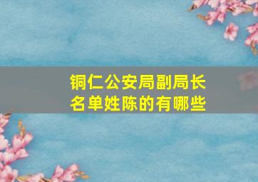 铜仁公安局副局长名单姓陈的有哪些