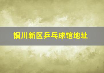 铜川新区乒乓球馆地址