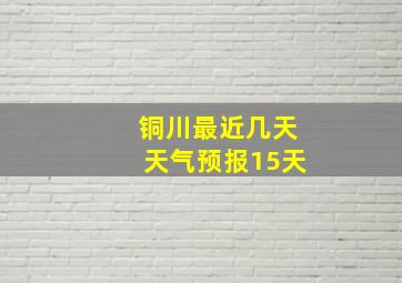 铜川最近几天天气预报15天