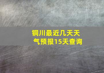 铜川最近几天天气预报15天查询