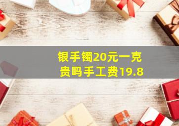 银手镯20元一克贵吗手工费19.8