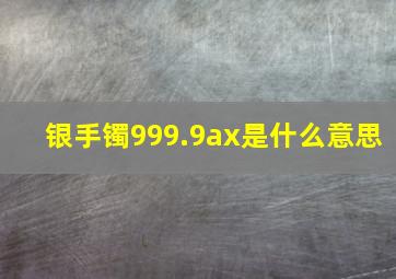 银手镯999.9ax是什么意思