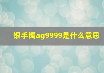 银手镯ag9999是什么意思