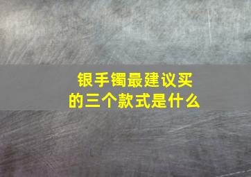 银手镯最建议买的三个款式是什么