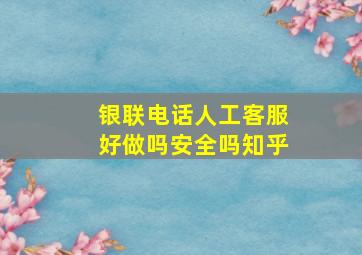 银联电话人工客服好做吗安全吗知乎