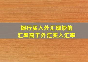 银行买入外汇现钞的汇率高于外汇买入汇率