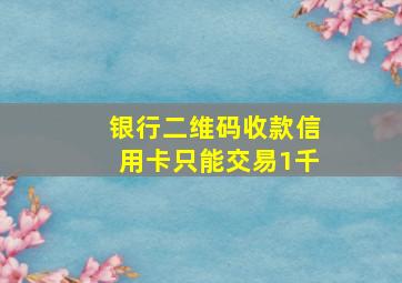 银行二维码收款信用卡只能交易1千