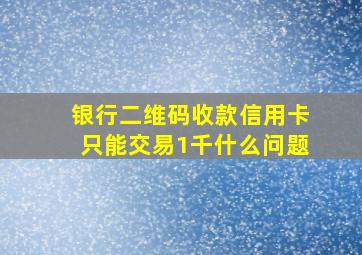 银行二维码收款信用卡只能交易1千什么问题