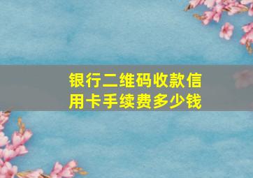 银行二维码收款信用卡手续费多少钱